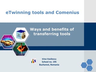 eTwinning tools and Comenius Ways and benefits of transferring tools Irina Vasilescu School no. 195 Bucharest, Romania 