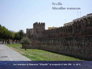 Los romanos la llamaron “Hispalis” al ocuparla el año 206  A. de C. 