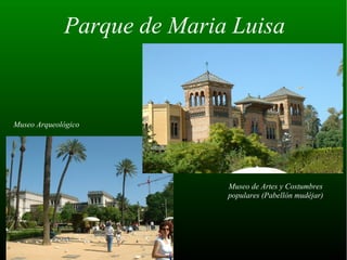 Parque de Maria Luisa


Museo Arqueológico




                            Museo de Artes y Costumbres
                            populares (Pabellón mudéjar)
 