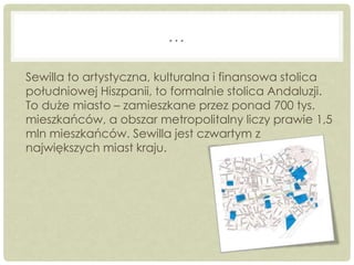 …
Sewilla to artystyczna, kulturalna i finansowa stolica
południowej Hiszpanii, to formalnie stolica Andaluzji.
To duże mi...