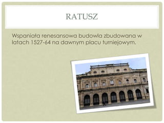 RATUSZ
Wspaniała renesansowa budowla zbudowana w
latach 1527-64 na dawnym placu turniejowym.
 