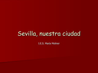 Sevilla, nuestra ciudad I.E.S. María Moliner 