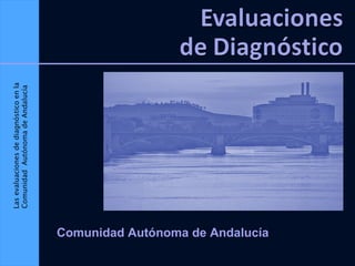 Las evaluaciones de diagnóstico en la Comunidad  Autónoma de Andalucía Comunidad Autónoma de Andalucía 