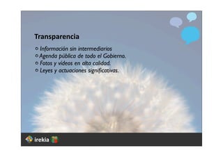 Transparencia
 Información sin intermediarios
 Agenda pública de todo el Gobierno.
 Fotos y vídeos en alta calidad.
 Leyes...