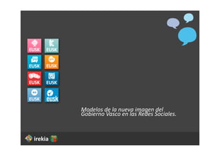 Modelos	
  de	
  la	
  nueva	
  imagen	
  del	
  
Gobierno	
  Vasco	
  en	
  las	
  Redes	
  Sociales.
 