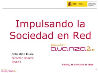 Impulsando la
Sociedad en Red
Sebastián Muriel
Director General
Red.es
                   Sevilla, 25 de marzo de 2009

                                                  1
 