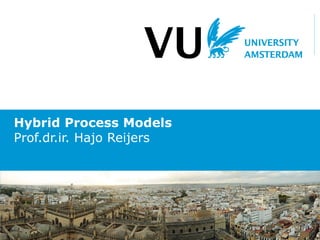 Hybrid Process Models
Prof.dr.ir. Hajo Reijers
 