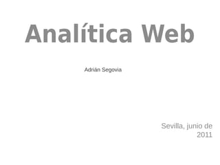 Analítica Web
    Adrián Segovia




                     Sevilla, junio de
                                 2011
 