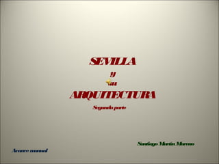 SEVILLA
y
su

ARQUITECTURA
Segunda parte

Santiago Martín Moreno
Ava
nce m
anual

 