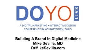 Building A Brand In Digital Medicine
Mike Sevilla, MD
DrMikeSevilla.com
 