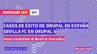 CASOS DE ÉXITO DE DRUPAL EN ESPAÑA
SEVILLA FC EN DRUPAL 8
Isaura Galafate & Beatriz González
#DrupalCampESwww.ladrupalera.com
 