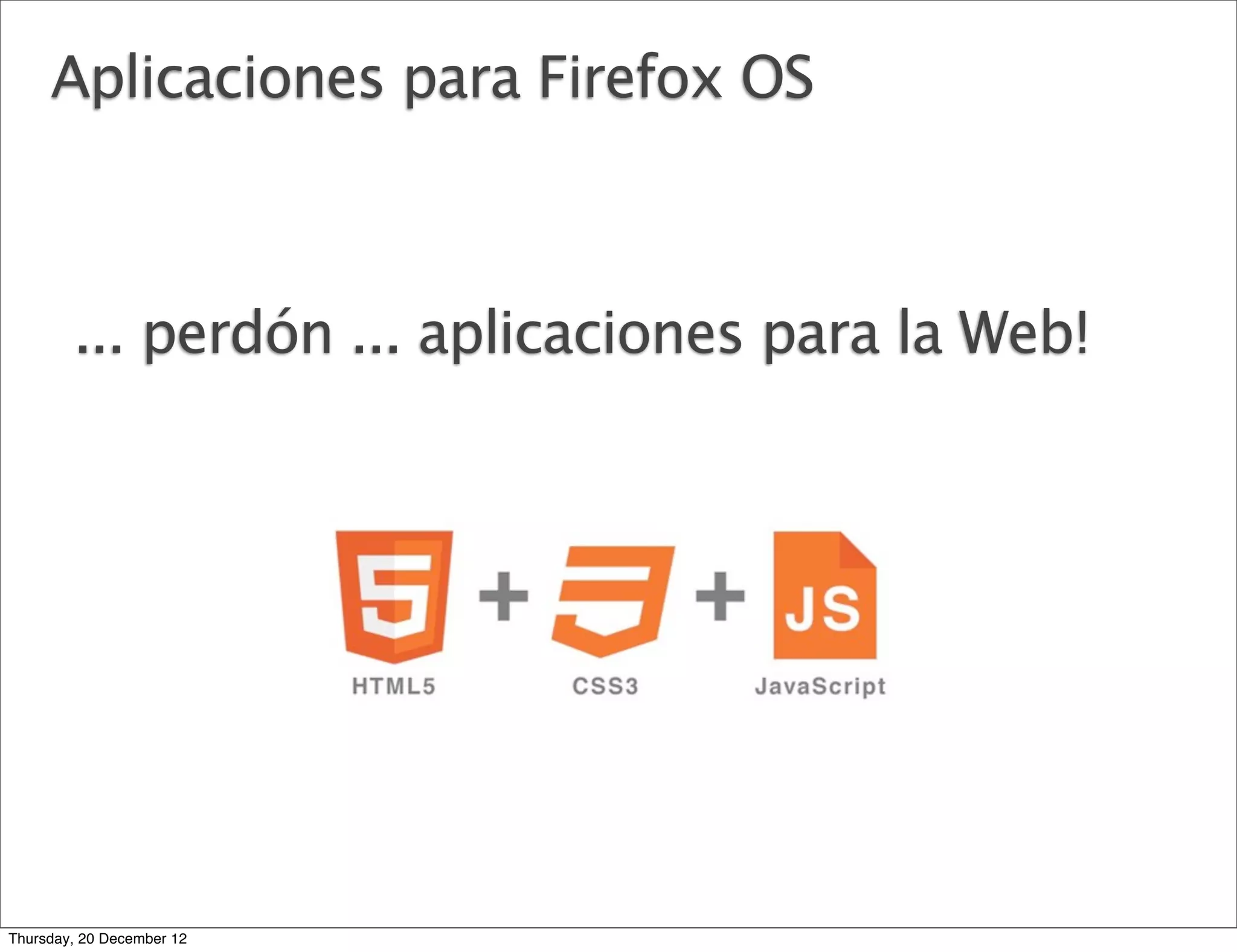 Aplicaciones para Firefox OS



        ... perdón ... aplicaciones para la Web!




Thursday, 20 December 12
 
