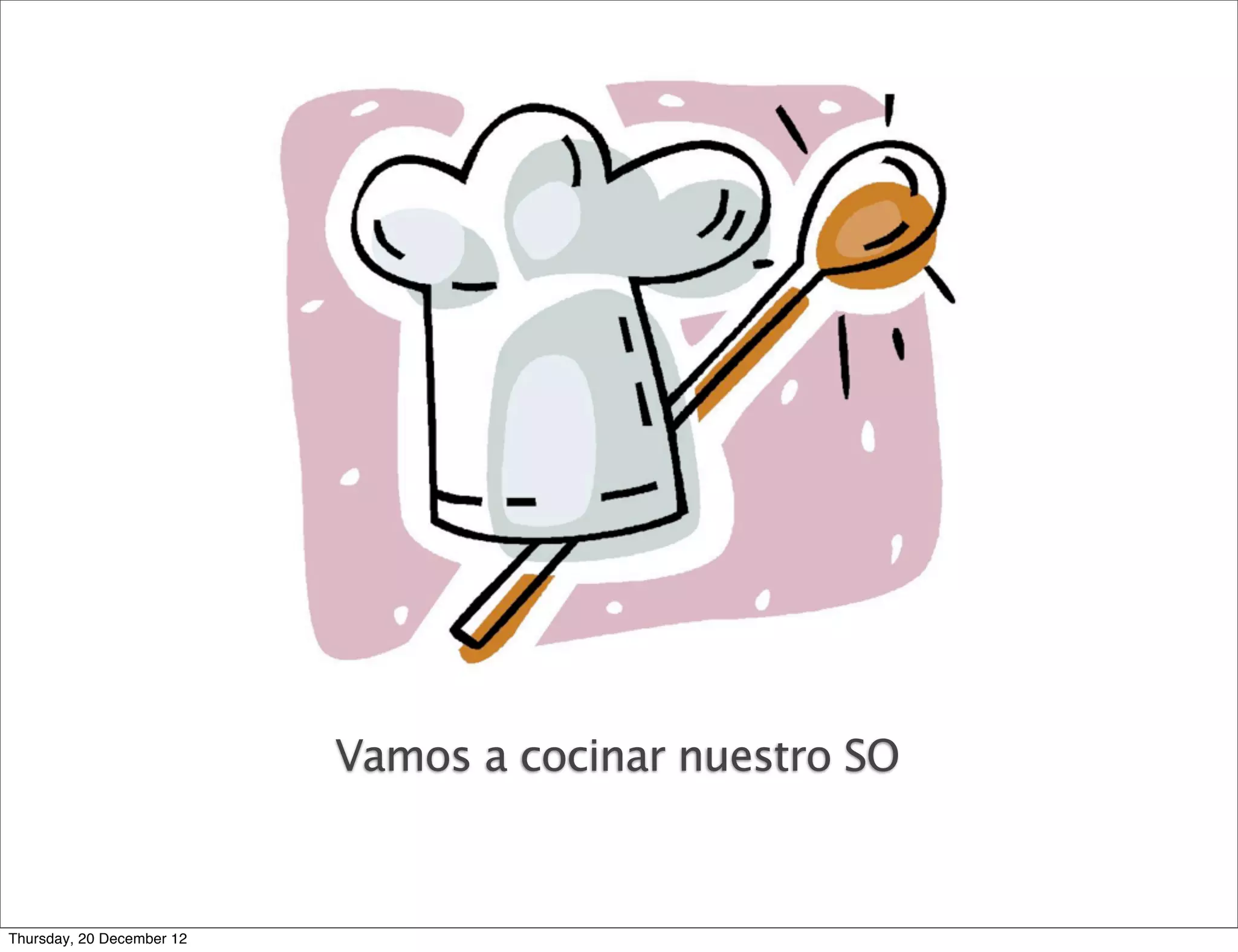 Vamos a cocinar nuestro SO


Thursday, 20 December 12
 