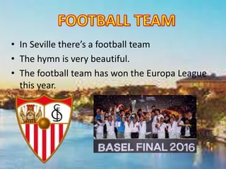 • In Seville there’s a football team
• The hymn is very beautiful.
• The football team has won the Europa League
this year.
 