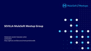 FRANCISCO JAVIER TOSCANO LOPEZ
23/03/2023
https://github.com/fjtoscano/meetuprelationaldb
SEVILLA MuleSoft Meetup Group
 