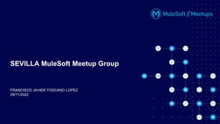 FRANCISCO JAVIER TOSCANO LOPEZ
29/11/2022
SEVILLA MuleSoft Meetup Group
 