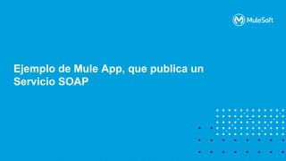 All contents © MuleSoft, LLC
Ejemplo de Mule App, que publica un
Servicio SOAP
 
