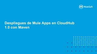 All contents © MuleSoft, LLC
Despliegues de Mule Apps en CloudHub
1.0 con Maven
 