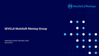 FRANCISCO JAVIER TOSCANO LOPEZ
30/11/2023
SEVILLA MuleSoft Meetup Group
 