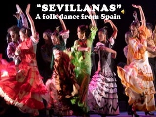 “ SEVILLANAS” A folk dance from Spain 