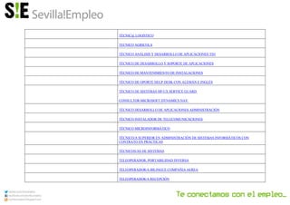 TÉCNIC@ LOGISTICO
TECNICO AGRICOLA
TÉCNICO ANÁLISIS Y DESARROLLO DE APLICACIONES TD1
TÉCNICO DE DESARROLLO Y SOPORTE DE APLICACIONES
TÉCNICO DE MANTENIMIENTO DE INSTALACIONES
TÉCNICO DE OPORTE HELP DESK CON ALEMÁN E INGLÉS
TÉCNICO DE SISTEMAS HP-UX SERVICE GUARD
CONSULTOR MICROSOFT DYNAMICS NAV
TÉCNICO DESARROLLO DE APLICACIONES ADMINISTRACIÓN
TÉCNICO INSTALADOR DE TELECOMUNICACIONES
TÉCNICO MICROINFORMÁTICO
TÉCNICO/A SUPERIOR EN ADMINISTRACIÓN DE SISTEMAS INFORMÁTICOS CON
CONTRATO EN PRÁCTICAS
TÉCNICOS/AS DE SISTEMAS
TELEOPERADOR, PORTABILIDAD INVERSA
TELEOPERADOR/A BILINGUE COMPAÑIA AEREA
TELEOPERADOR/A RECEPCIÓN
 