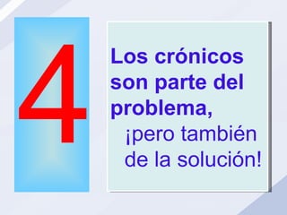 4 Los crónicos son parte del problema,  ¡pero también de la solución! 