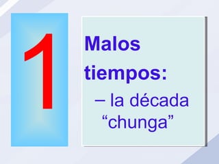 1 Malos  tiempos:  la década “chunga” 