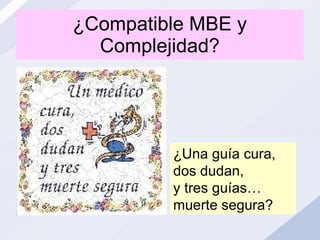 ¿Compatible MBE y Complejidad? ¿Una guía cura, dos dudan,  y tres guías… muerte segura? 