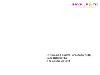 UOCalumni | Turismo, innovación y RSE 
Sede UOC Sevilla 
2 de octubre de 2014 
 