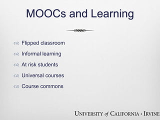 MOOCs and Learning 
 Flipped classroom 
 Informal learning 
 At risk students 
 Universal courses 
 Course commons 
 