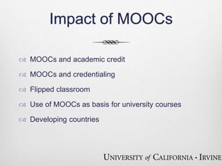 Impact of MOOCs 
 MOOCs and academic credit 
 MOOCs and credentialing 
 Flipped classroom 
 Use of MOOCs as basis for university courses 
 Developing countries 
 