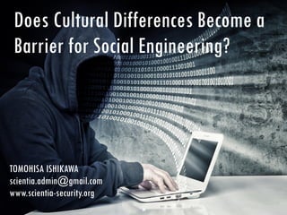 Does Cultural Differences Become a
Barrier for Social Engineering?
TOMOHISA ISHIKAWA
scientia.admin@gmail.com
www.scientia-security.org
 