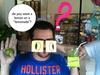 do you want a
  lemon or a
 “lemonade”?
 