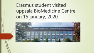 Erasmus student visited
uppsala BioMedicine Centre
on 15 january, 2020.
 