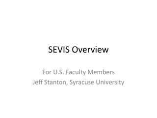 SEVIS Overview
For U.S. Faculty Members
Jeff Stanton, Syracuse University
 