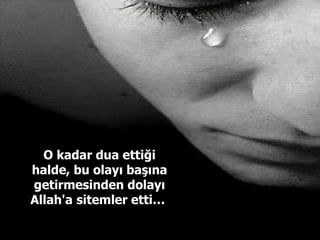 O kadar dua ettiği halde, bu olayı başına getirmesinden dolayı Allah'a   sitemler etti…  