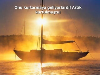 Onu kurtarmaya geliyorlardı! Artık kurtulmuştu! 