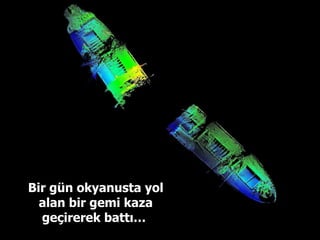 Bir gün okyanusta yol alan bir gemi kaza geçirerek battı…  