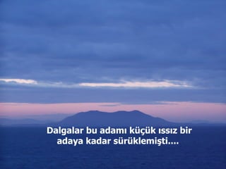 Dalgalar bu adamı küçük ıssız bir adaya kadar sürüklemişti....  