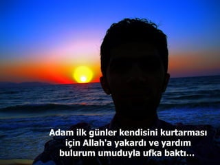 Adam ilk günler kendisini kurtarması için Allah'a yakardı ve yardım bulurum umuduyla ufka baktı…  