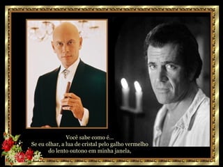Você sabe como é...  Se eu olhar, a lua de cristal pelo galho vermelho  do lento outono em minha janela,  