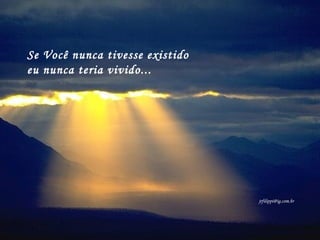 Se Você nunca tivesse existido
eu nunca teria vivido...




                                 jrfilippi@ig.com.br
 