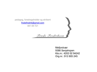 pedagog, foredragsholder og skribent
frodefredrik@gmail.com
481 08 721
Mefjordvær
9386 Senjahopen
Kto.nr.: 4202 02 94242
Org.nr.: 913 905 245
 