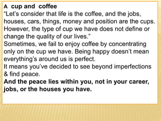 21/11/2022
Sevottam BG
A cup and coffee
“Let’s consider that life is the coffee, and the jobs,
houses, cars, things, money...