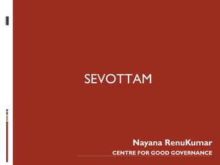 SEVOTTAM



        Nayana RenuKumar
   CENTRE FOR GOOD GOVERNANCE
 
