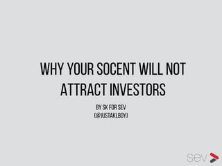Why Your socent Will Not 
Attract Investors 
By SK FOR SEV 
(@justaklboy) 
 