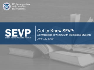 1
Get to Know SEVP:
An Introduction to Working with International Students
June 11, 2019
 