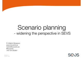 Scenario planning
               - widening the perspective in SEVS

    P A Martin Börjesson
    www.futuramb.se
    martin@futuramb.se
    @futuramb
    +46 704 262891

2010-06-15
© SEVS 2010
 