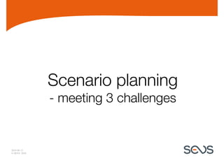 Scenario planning
              - meeting 3 challenges


2010-06-15
© SEVS 2010
 