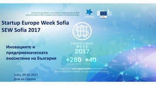 Startup Europe Week Sofia
SEW Sofia 2017
Иновациите и
предприемаческата
екосистема на България
Sofia, 09.02.2017
Дом на Европа
 